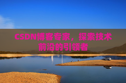 CSDN博客专家，探索技术前沿的引领者